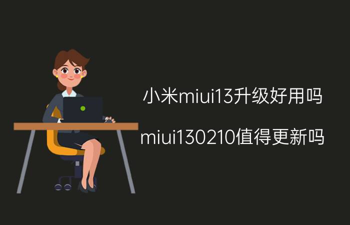 小米miui13升级好用吗 miui130210值得更新吗？